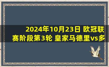 2024年10月23日 欧冠联赛阶段第3轮 皇家马德里vs多特蒙德 全场录像